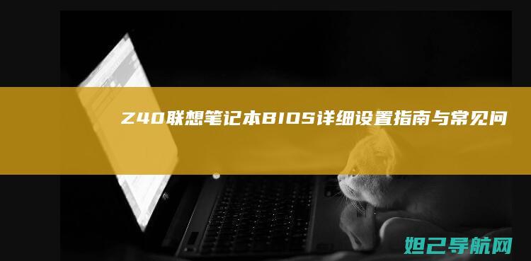 Z40联想笔记本BIOS详细设置指南与常见问题解答 (联想z401)