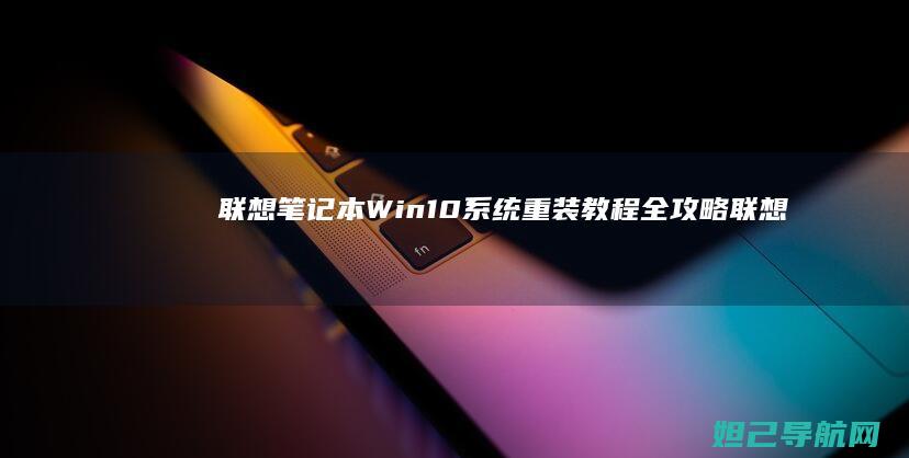 联想笔记本Win10系统重装教程全攻略 (联想笔记本windows7)