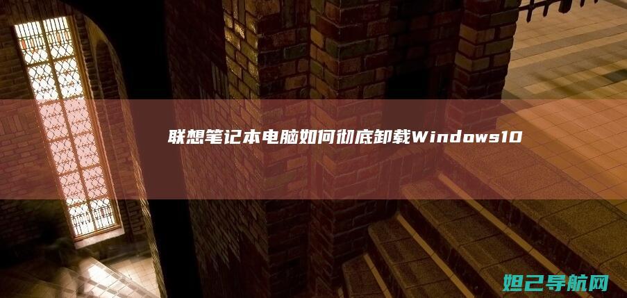 联想笔记本电脑如何彻底卸载Windows 10系统 (联想笔记本电脑)