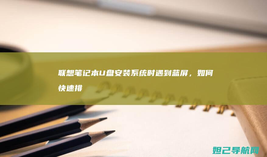 联想笔记本U盘安装系统时遇到蓝屏，如何快速排查与修复？ (联想笔记本u盘启动)