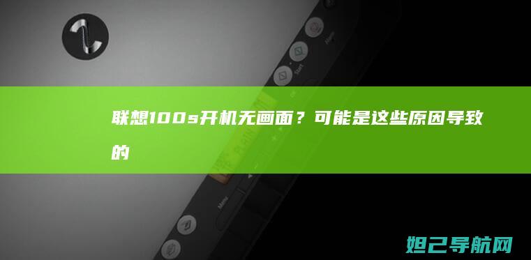 联想100s开机无画面？可能是这些原因导致的，快来看看怎么处理 (联想100s笔记本电脑参数)