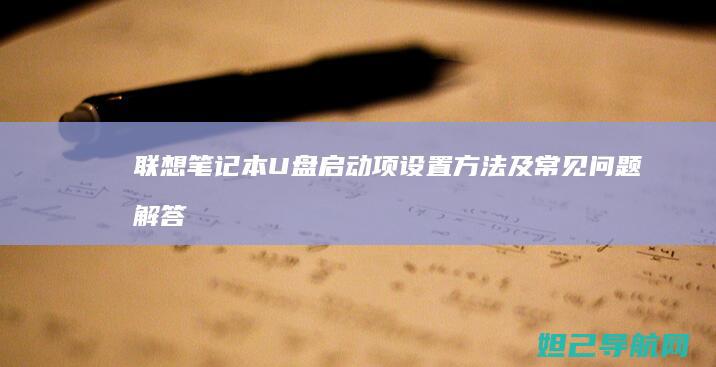 联想笔记本U盘启动项设置方法及常见问题解答 (联想笔记本u盘启动按哪个键)