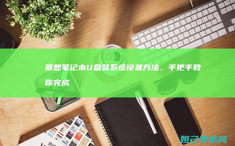 联想笔记本U盘装系统设置方法，手把手教你完成系统重装 (联想笔记本u盘启动)