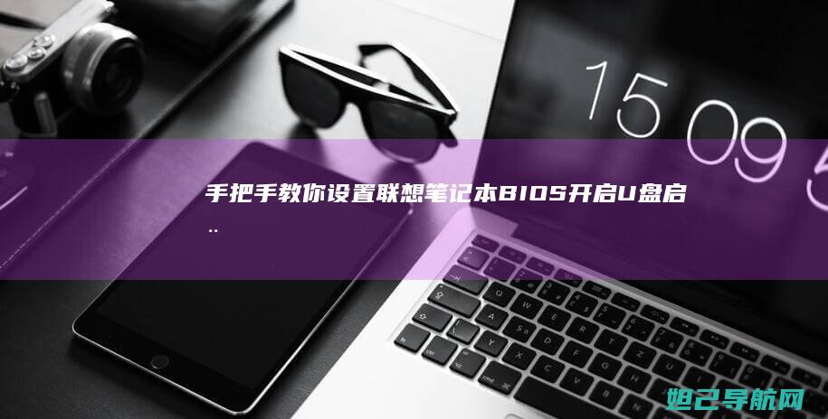 手把手教你设置联想笔记本BIOS开启U盘启动方法 (手把手教你设置路由器)