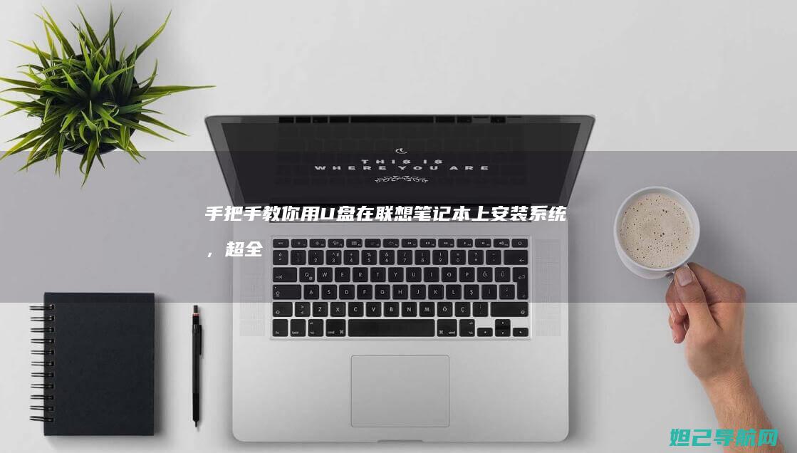 手把手教你用U盘在联想笔记本上安装系统，超全步骤解析 (手把手教你用砖砌橱柜)