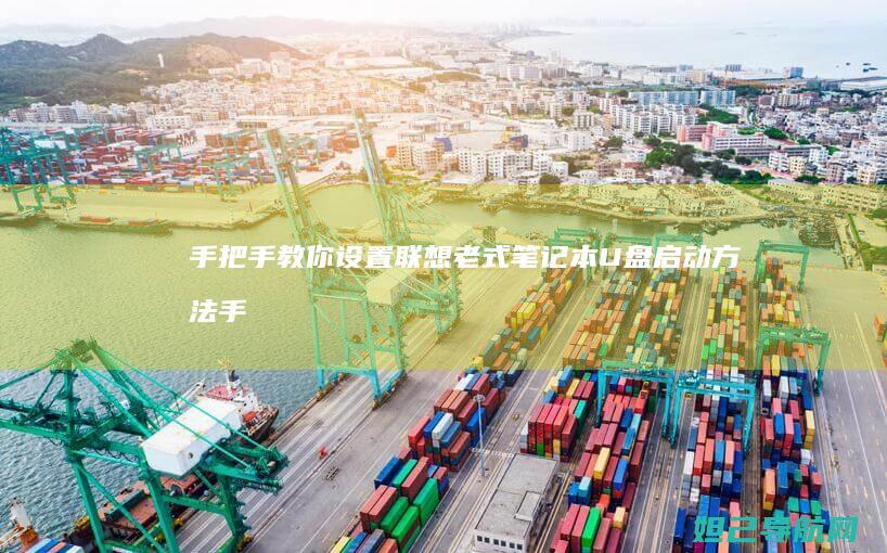 手把手教你设置联想老式笔记本U盘启动方法 (手把手教你设置路由器)