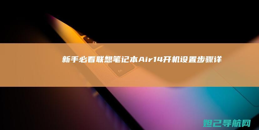 新手必看！联想笔记本Air14开机设置步骤详解与实用技巧