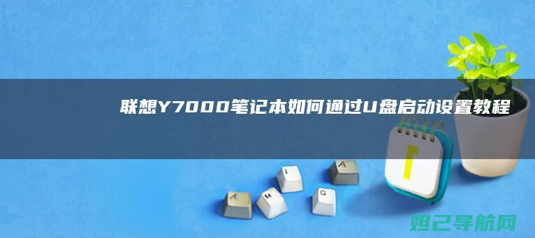 联想Y7000笔记本如何通过U盘启动设置教程 (联想y700平板)
