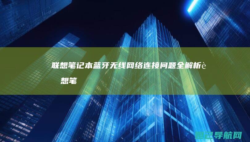 联想笔记本蓝牙无线网络连接问题全解析 (联想笔记本蓝屏怎么解决)