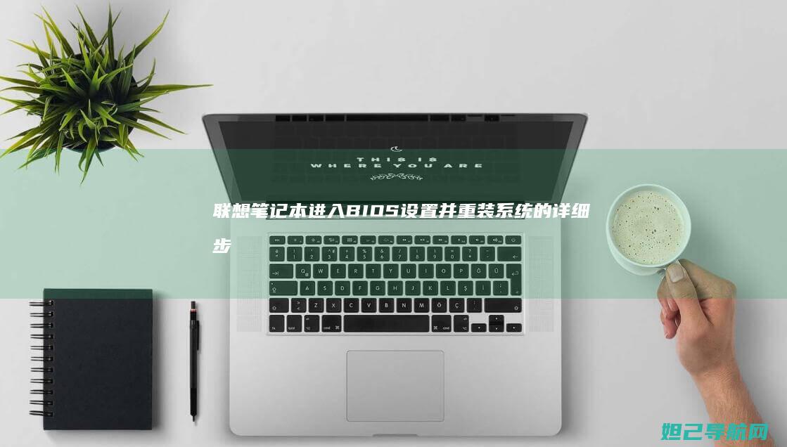联想笔记本进入BIOS设置并重装系统的详细步骤教程 (联想笔记本进安全模式)