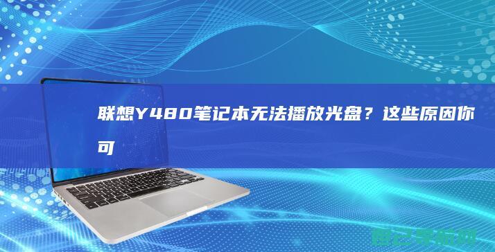 联想Y480笔记本无法播放光盘？这些原因你可能没注意到 (联想y480是哪一年的)