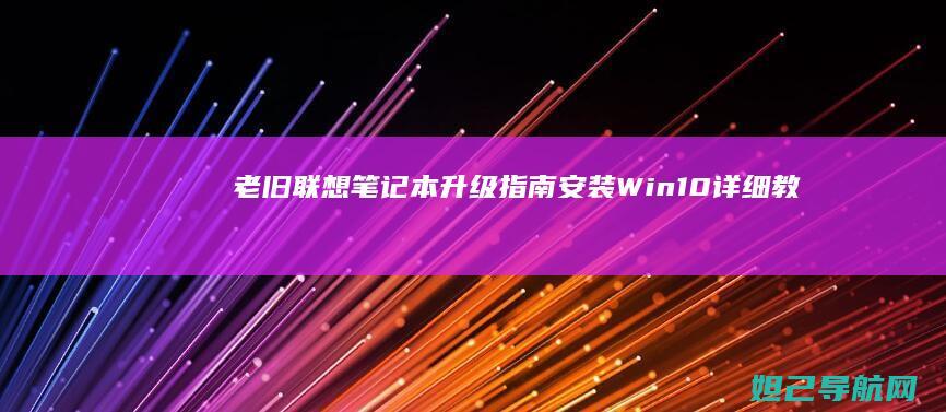 老旧联想笔记本升级指南：安装Win10详细教程 (老旧联想笔记本电脑硬盘升级)