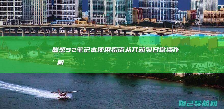 联想S2笔记本使用指南：从开箱到日常操作全解析 (联想s2笔记本配置参数)