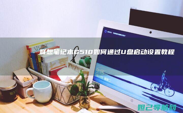 联想笔记本G510如何通过U盘启动设置教程 (联想笔记本g470配置参数)
