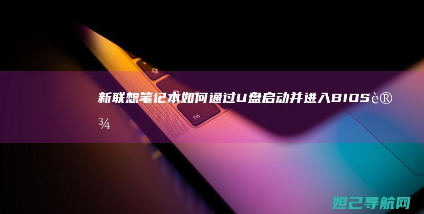 新联想笔记本如何通过U盘启动并进入BIOS设置详解 (新联想笔记本电脑买回来要怎么做)