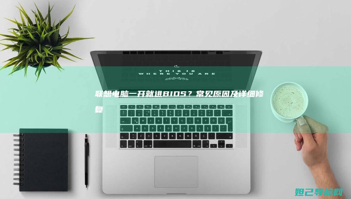 联想电脑一开就进BIOS？常见原因及详细修复方法 (联想电脑一开机就黑屏是怎么回事)
