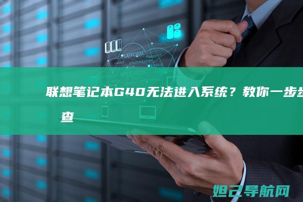 联想笔记本G40无法进入系统？教你一步步排查解决方法 (联想笔记本g50-70参数)
