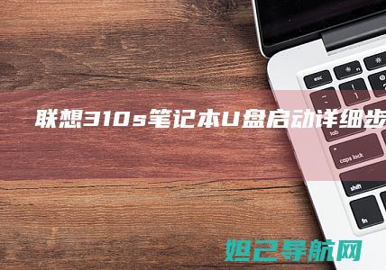 联想310s笔记本U盘启动详细步骤与方法 (联想310s-14isk)