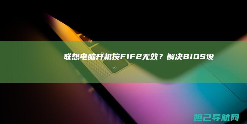 联想电脑开机按F1/F2无效？解决BIOS设置无法进入的技巧 (联想电脑开机没反应)