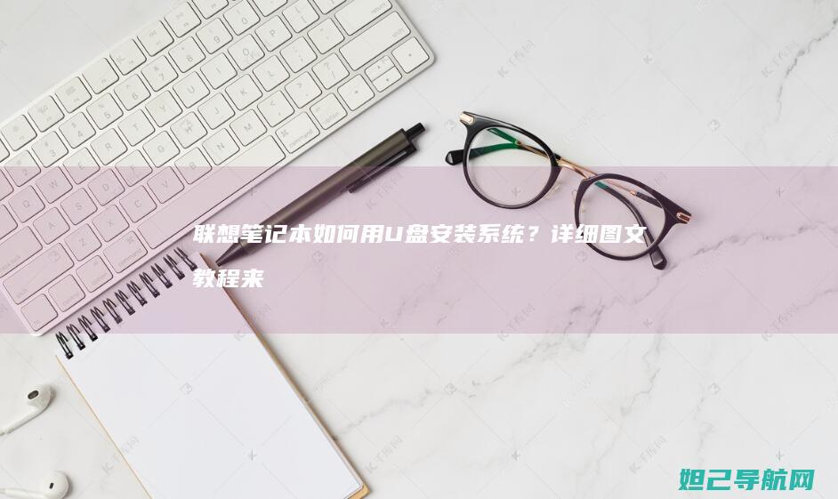 联想笔记本如何用U盘安装系统？详细图文教程来了 (联想笔记本如何恢复出厂设置)