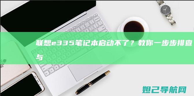 联想e335笔记本启动不了？教你一步步排查与解决方法 (联想e335笔记本配置)