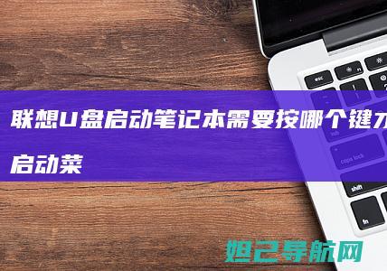 联想U盘启动笔记本需要按哪个键才能进入启动菜单 (联想u盘启动bios设置)