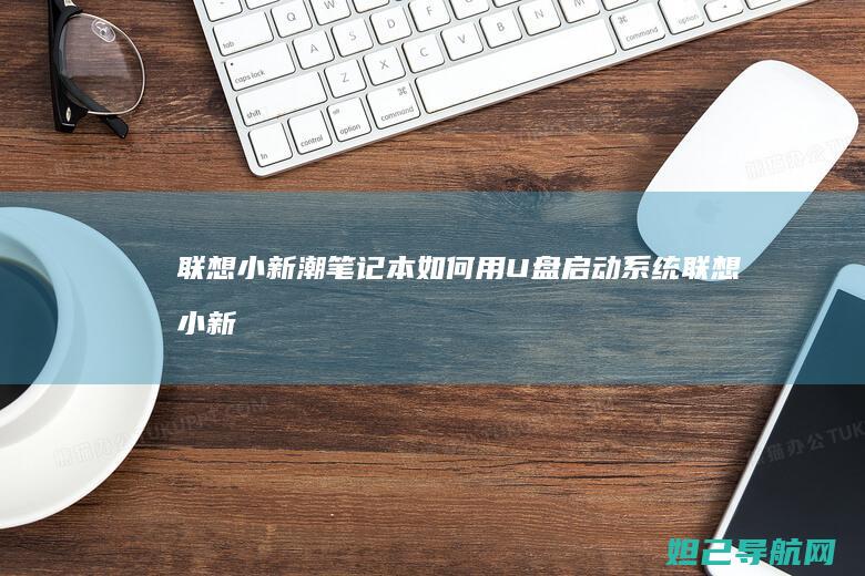 联想小新潮笔记本如何用U盘启动系统 (联想小新潮笔记本电脑关机风扇一直转)
