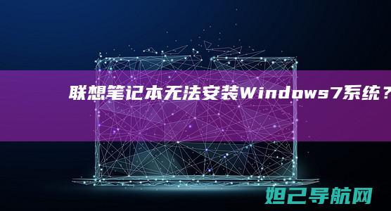 联想笔记本无法安装Windows 7系统？原因及解决方法全解析 (联想笔记本无线网络开关在哪里打开)