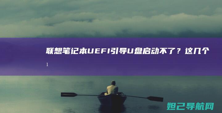 联想笔记本UEFI引导U盘启动不了?这几个方法帮你解决 (联想笔记本u盘启动)