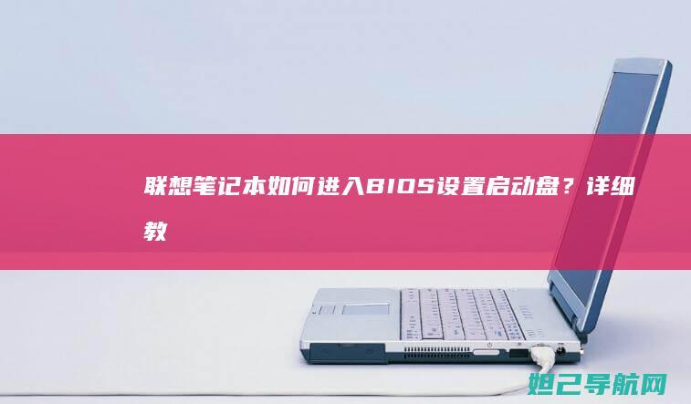 联想笔记本如何进入BIOS设置启动盘？详细教程来了 (联想笔记本如何恢复出厂设置)
